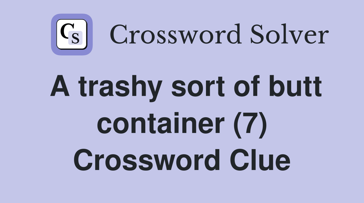 A trashy sort of butt container (7) Crossword Clue Answers